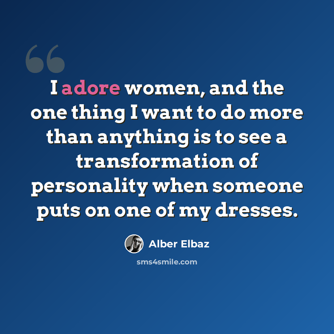 “I adore women, and the one thing I want to do more than anything is to see a transformation of personality when someone puts on one of my dresses.” quote by Alber Elbaz