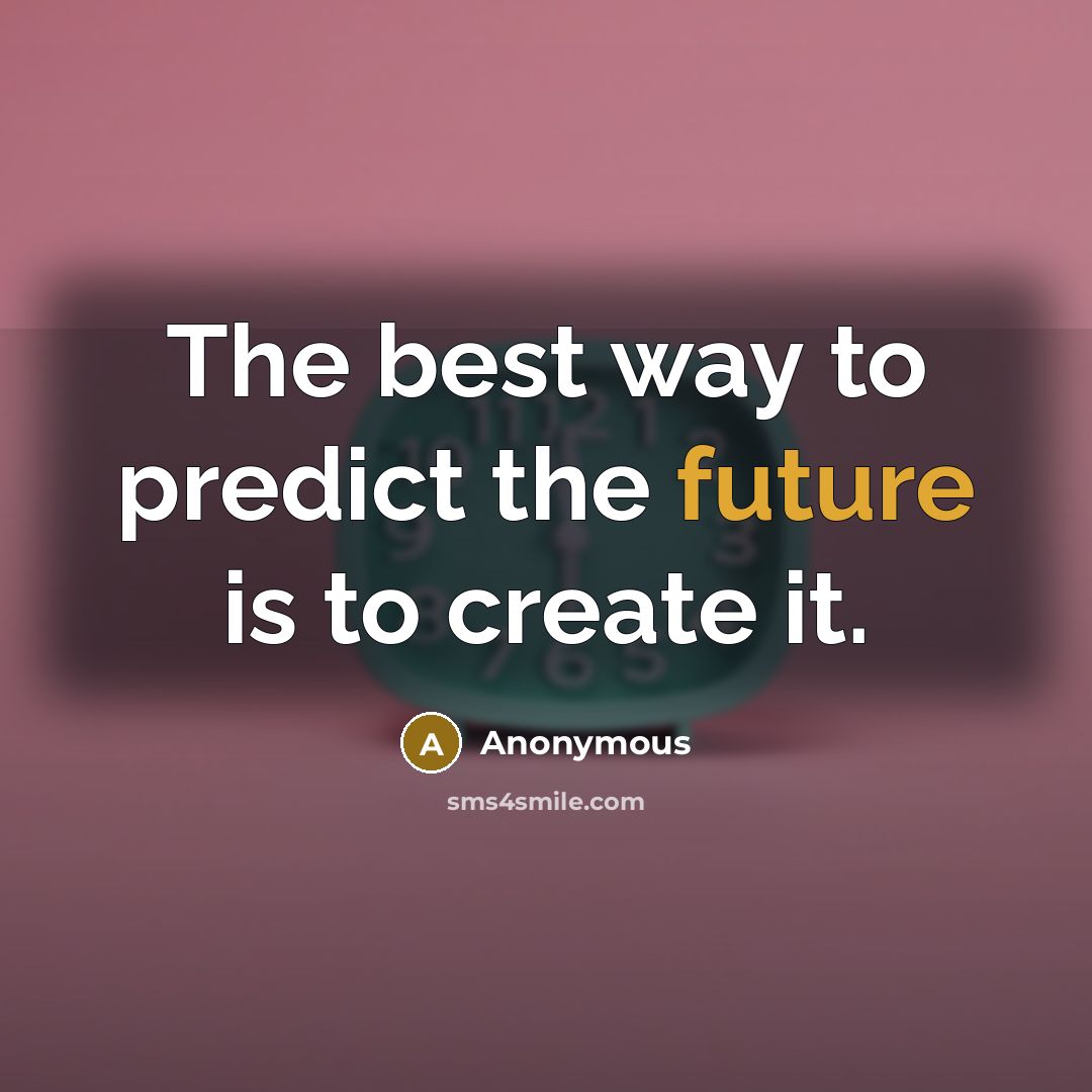 “The best way to predict the future is to create it.” quote by Anonymous