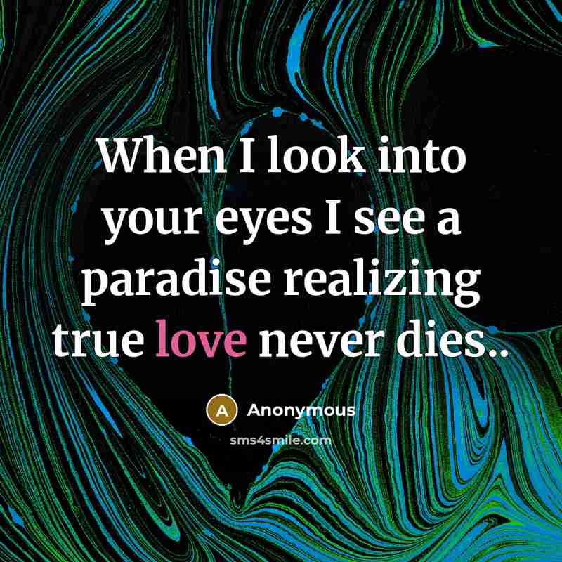 “When I look into your eyes I see a paradise realizing true love never dies..” quote by Anonymous