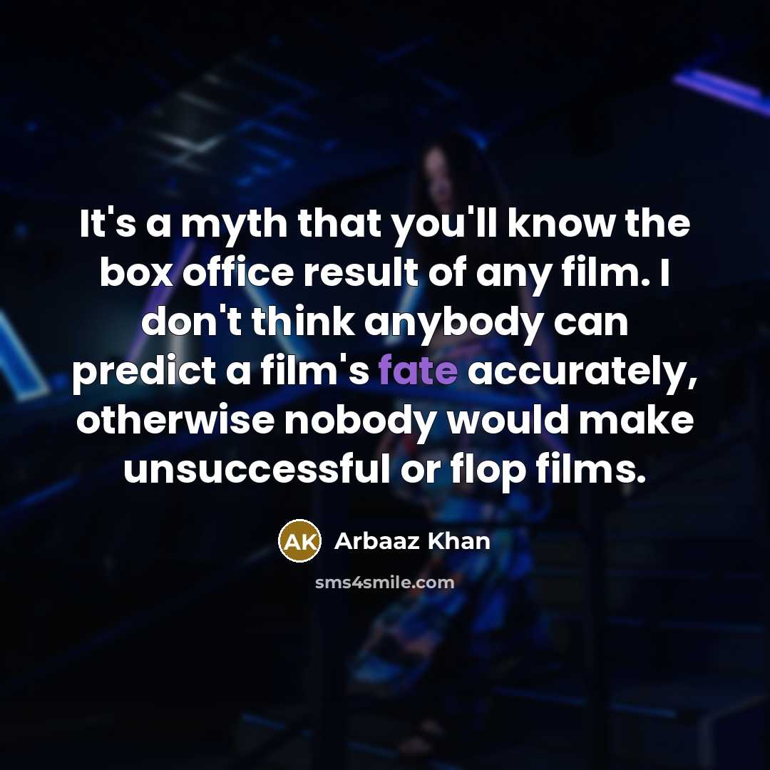 “It's a myth that you'll know the box office result of any film. I don't think anybody can predict a film's fate accurately, otherwise nobody would make unsuccessful or flop films.” quote by Arbaaz Khan