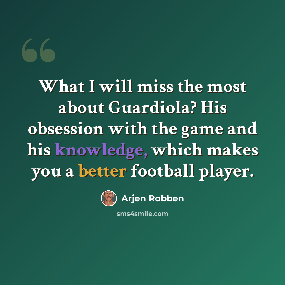 “What I will miss the most about Guardiola? His obsession with the game and his knowledge, which makes you a better football player.” quote by Arjen Robben