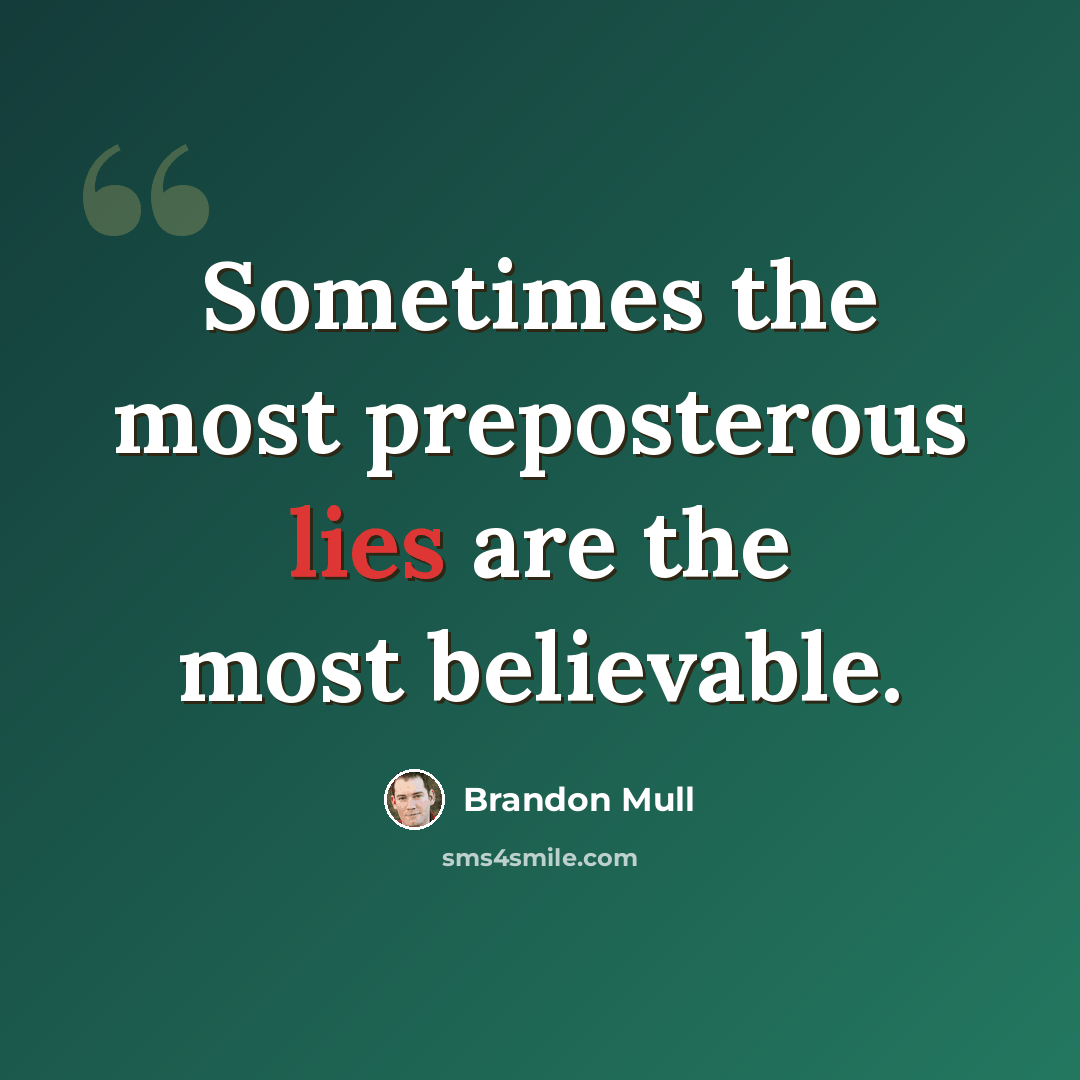 “Sometimes the most preposterous lies are the most believable.” quote by Brandon Mull