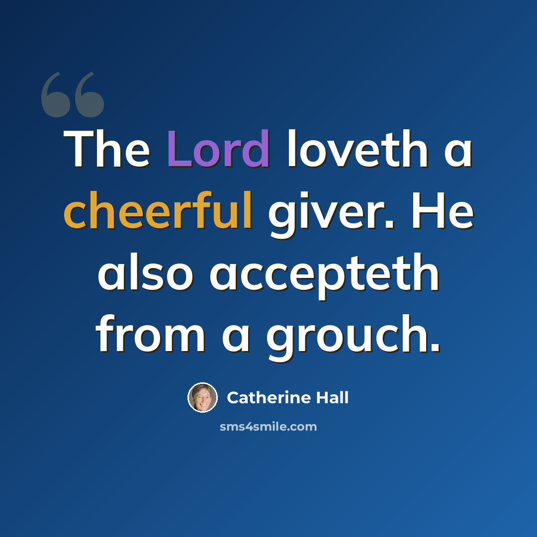 “The Lord loveth a cheerful giver. He also accepteth from a grouch.” quote by Catherine Hall