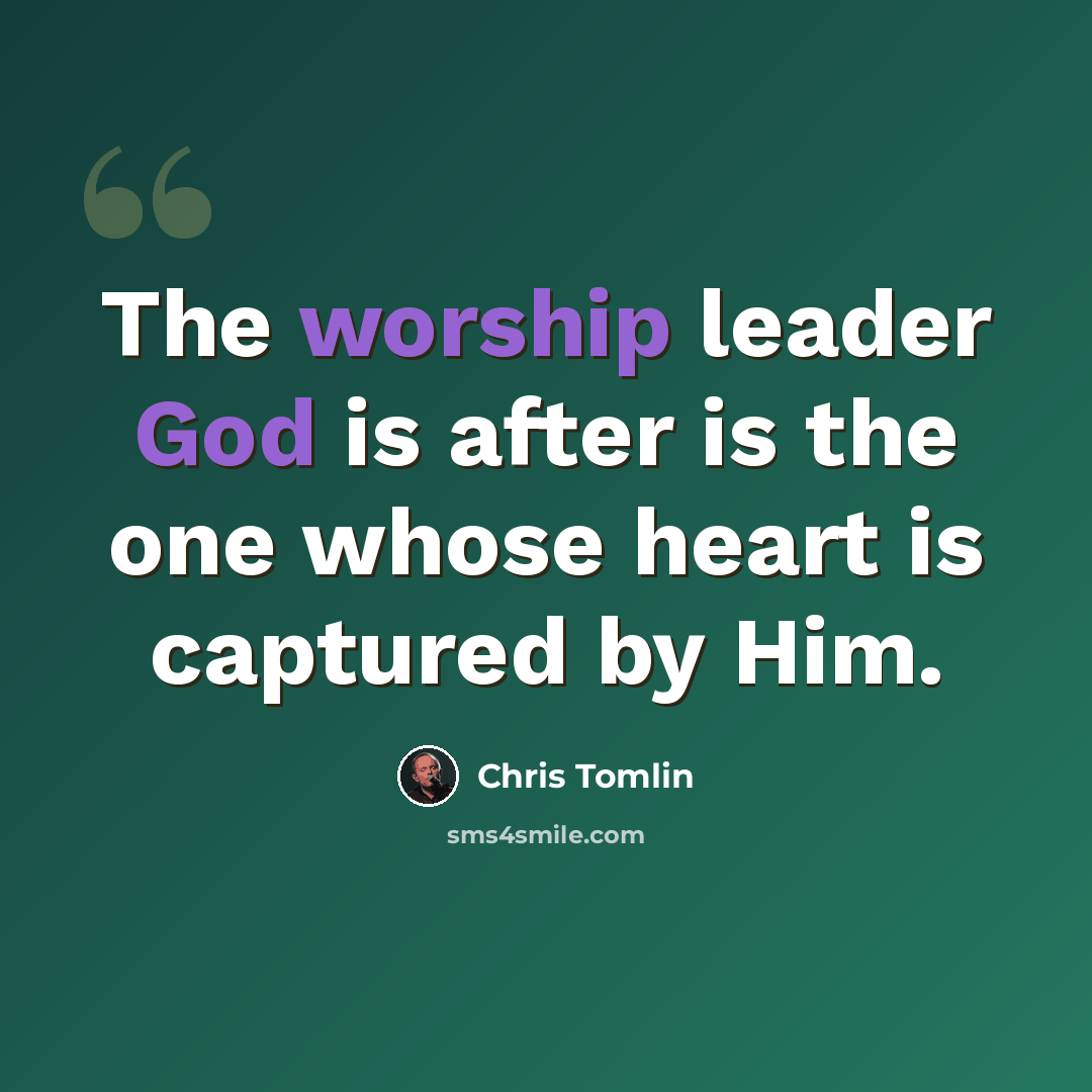 “The worship leader God is after is the one whose heart is captured by Him.” quote by Chris Tomlin