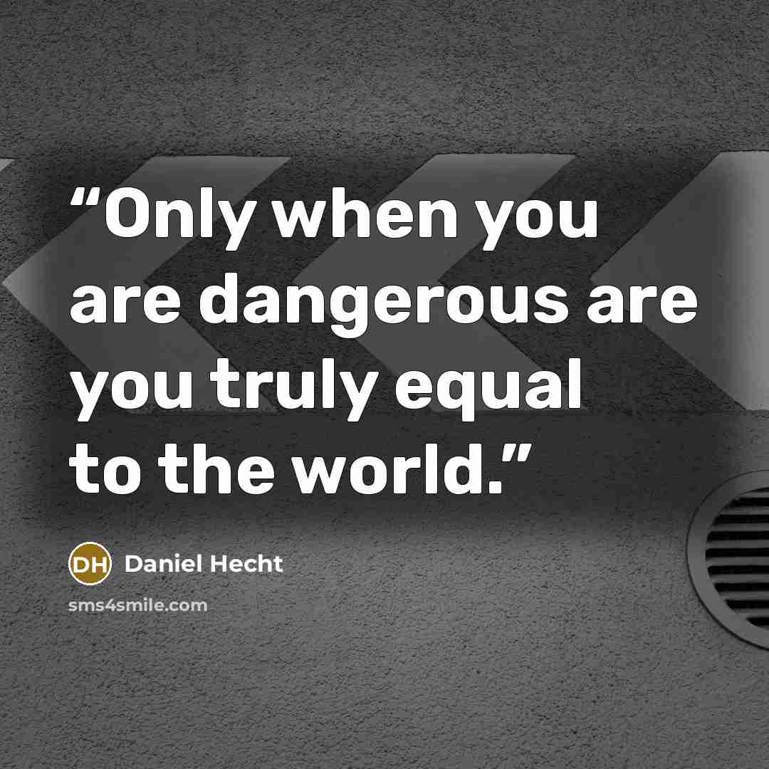 “Only when you are dangerous are you truly equal to the world.” quote by Daniel Hecht