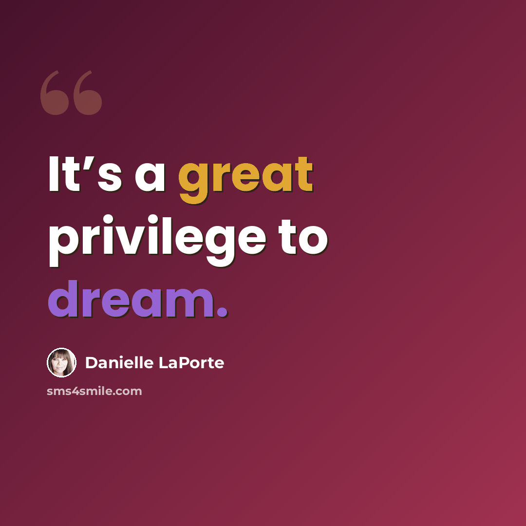 “It’s a great privilege to dream.” quote by Danielle LaPorte