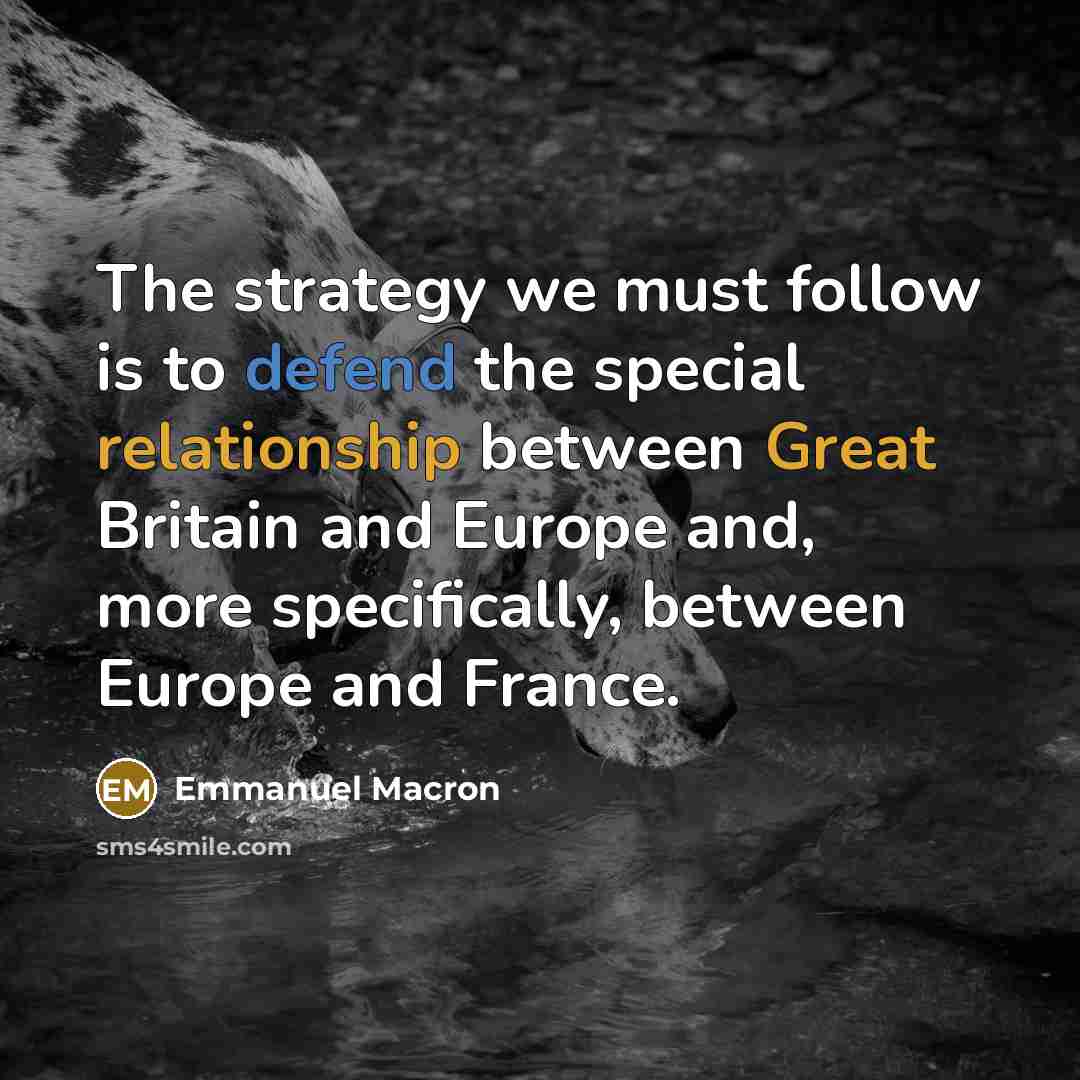 “The strategy we must follow is to defend the special relationship between Great Britain and Europe and, more specifically, between Europe and France.” quote by Emmanuel Macron
