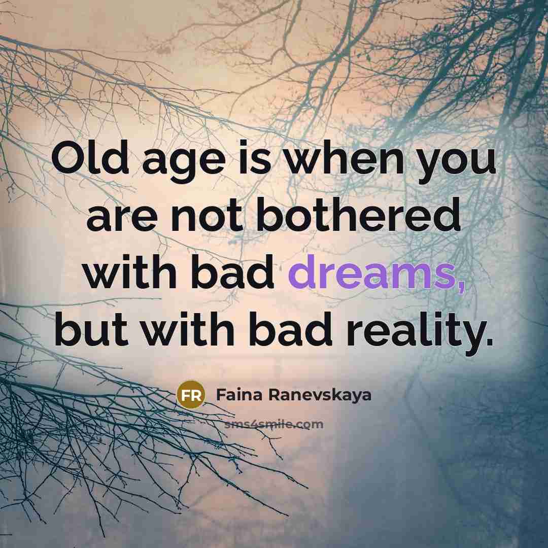 “Old age is when you are not bothered with bad dreams, but with bad reality.” quote by Faina Ranevskaya