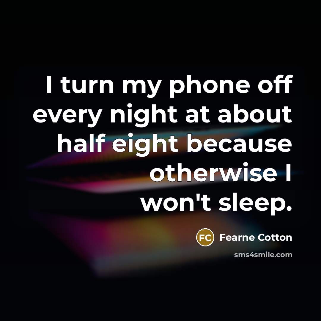 “I turn my phone off every night at about half eight because otherwise I won't sleep.” quote by Fearne Cotton