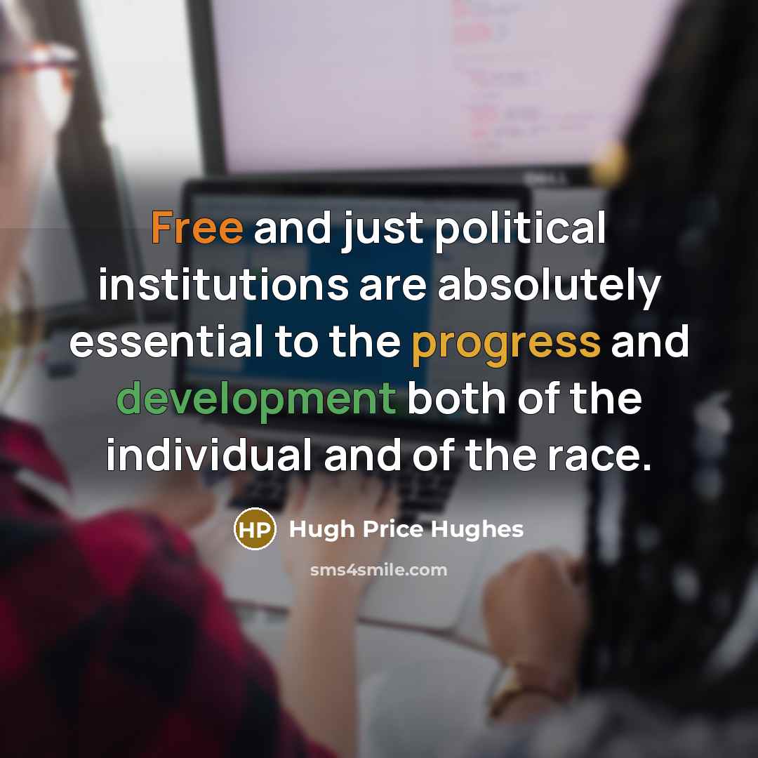 “Free and just political institutions are absolutely essential to the progress and development both of the individual and of the race.” quote by Hugh Price Hughes