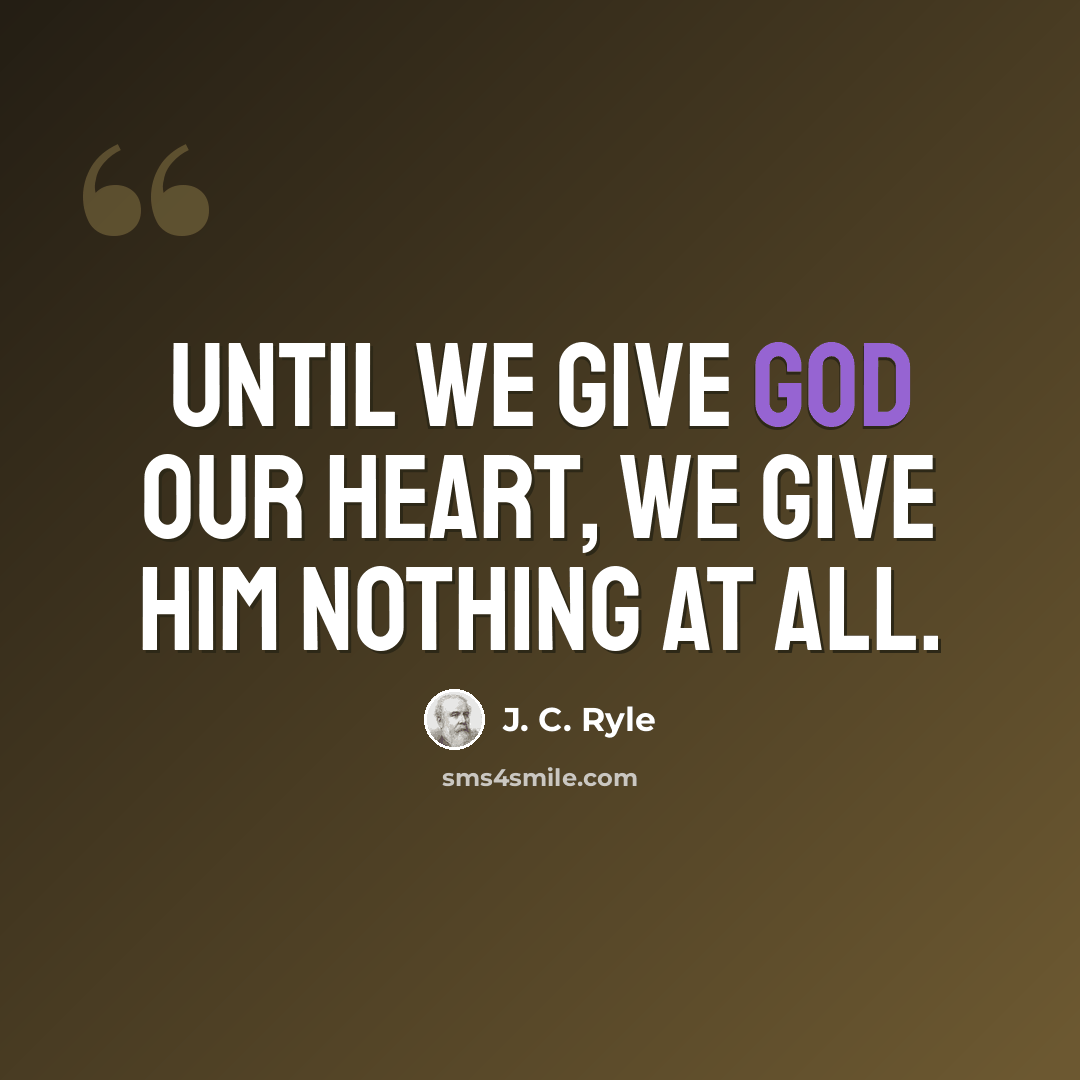 “Until we give God our heart, we give Him nothing at all.” quote by J. C. Ryle