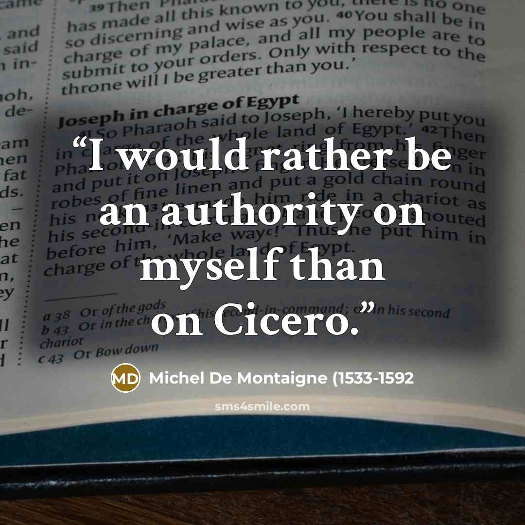 “I would rather be an authority on myself than on Cicero.” quote by Michel De Montaigne (1533-1592