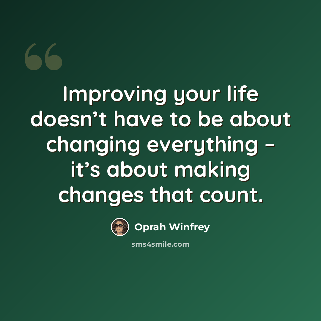 “Improving your life doesn’t have to be about changing everything – it’s about making changes that count.” quote by Oprah Winfrey