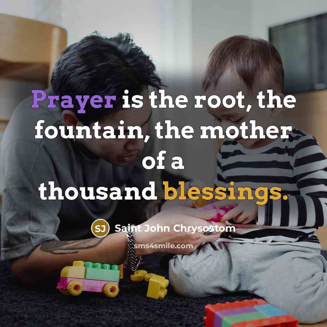 “Prayer is the root, the fountain, the mother of a thousand blessings.” quote by Saint John Chrysostom