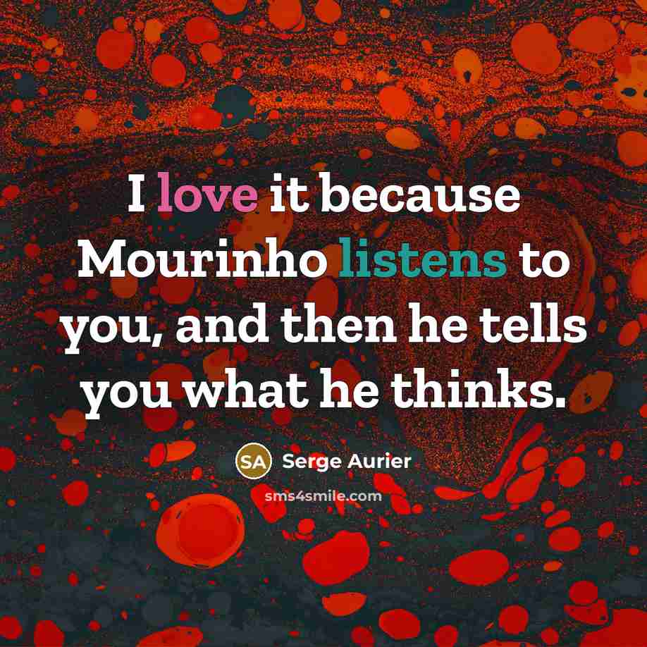 “I love it because Mourinho listens to you, and then he tells you what he thinks.” quote by Serge Aurier