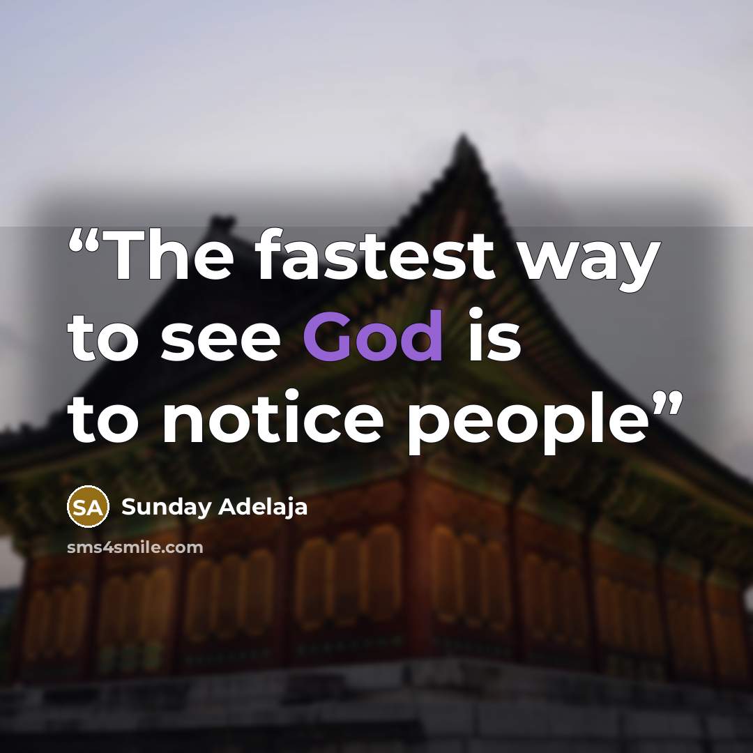 “The fastest way to see God is to notice people” quote by Sunday Adelaja