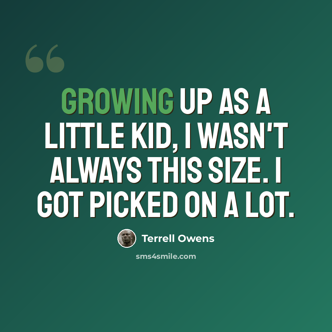 “Growing up as a little kid, I wasn't always this size. I got picked on a lot.” quote by Terrell Owens