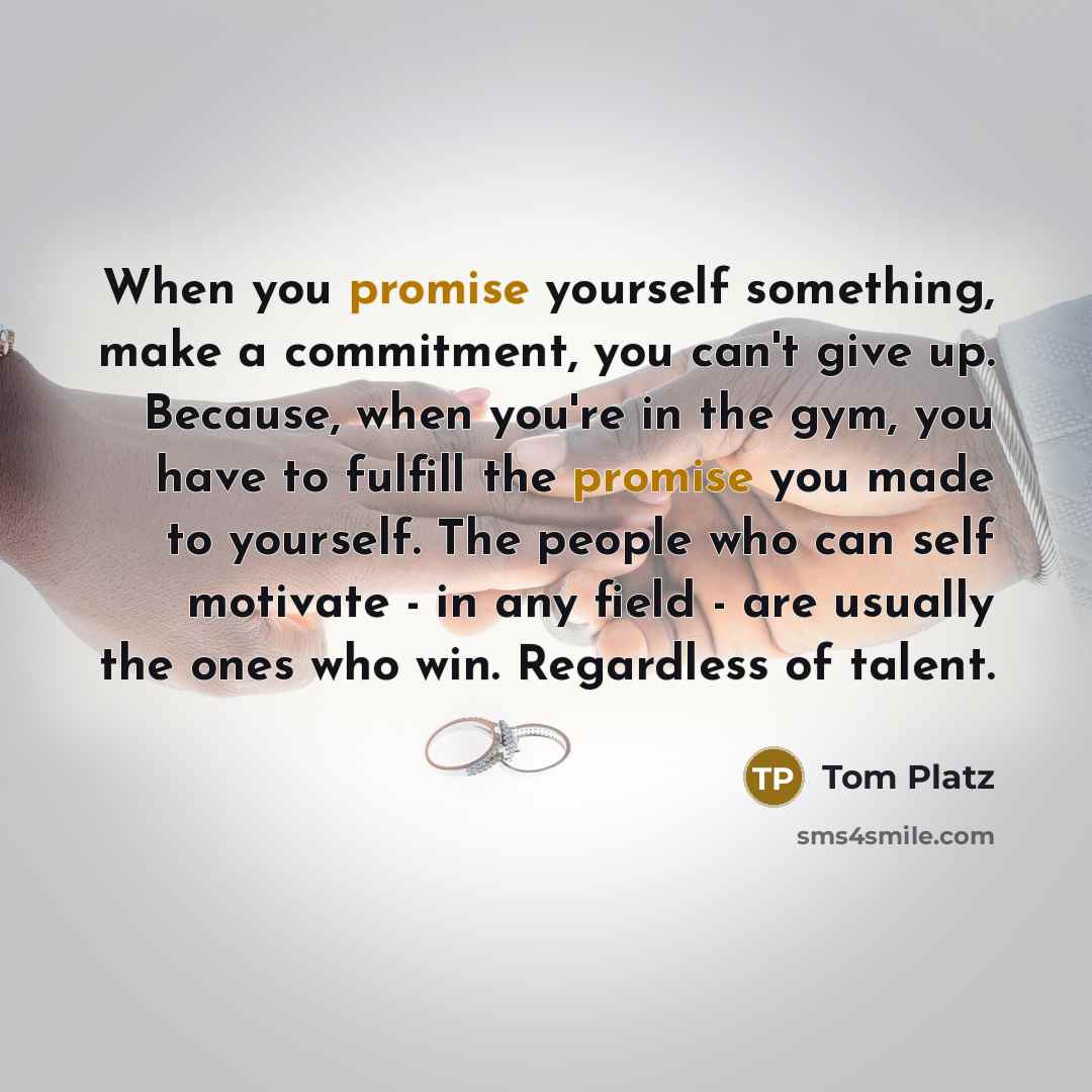 “When you promise yourself something, make a commitment, you can't give up. Because, when you're in the gym, you have to fulfill the promise you made to yourself. The people who can self motivate - in any field - are usually the ones who win. Regardless of talent.” quote by Tom Platz
