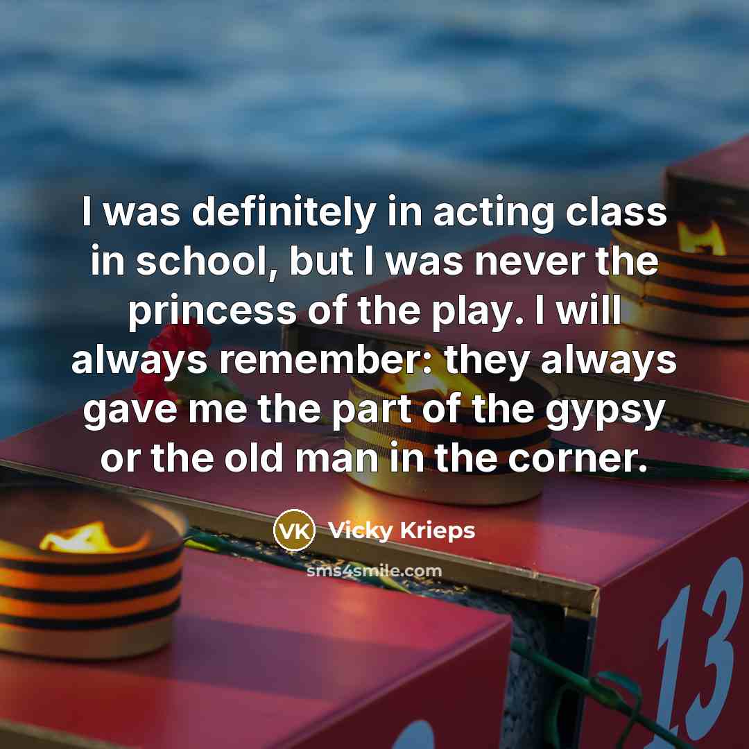 “I was definitely in acting class in school, but I was never the princess of the play. I will always remember: they always gave me the part of the gypsy or the old man in the corner.” quote by Vicky Krieps