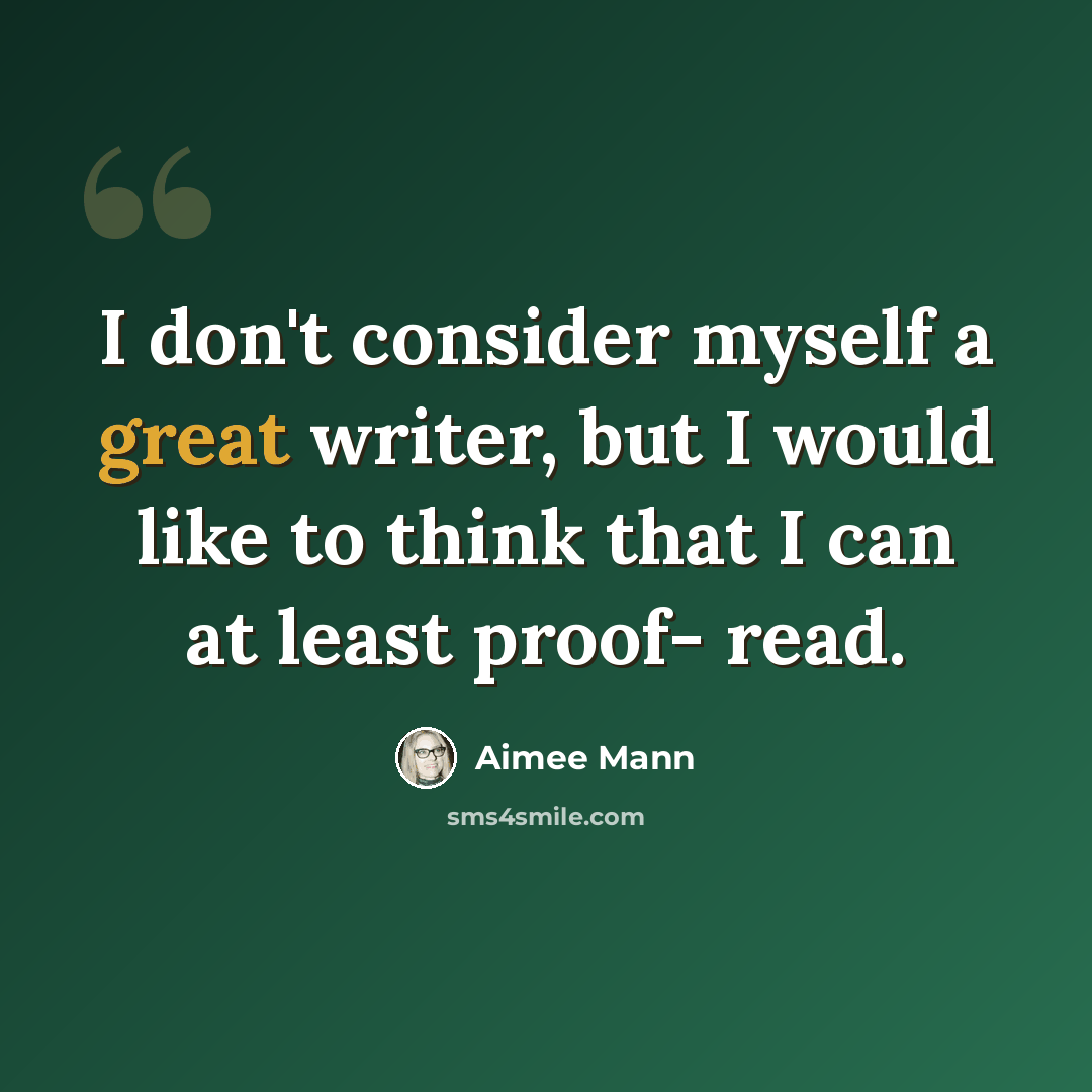 “I don't consider myself a great writer, but I would like to think that I can at least proof- read.” quote by Aimee Mann