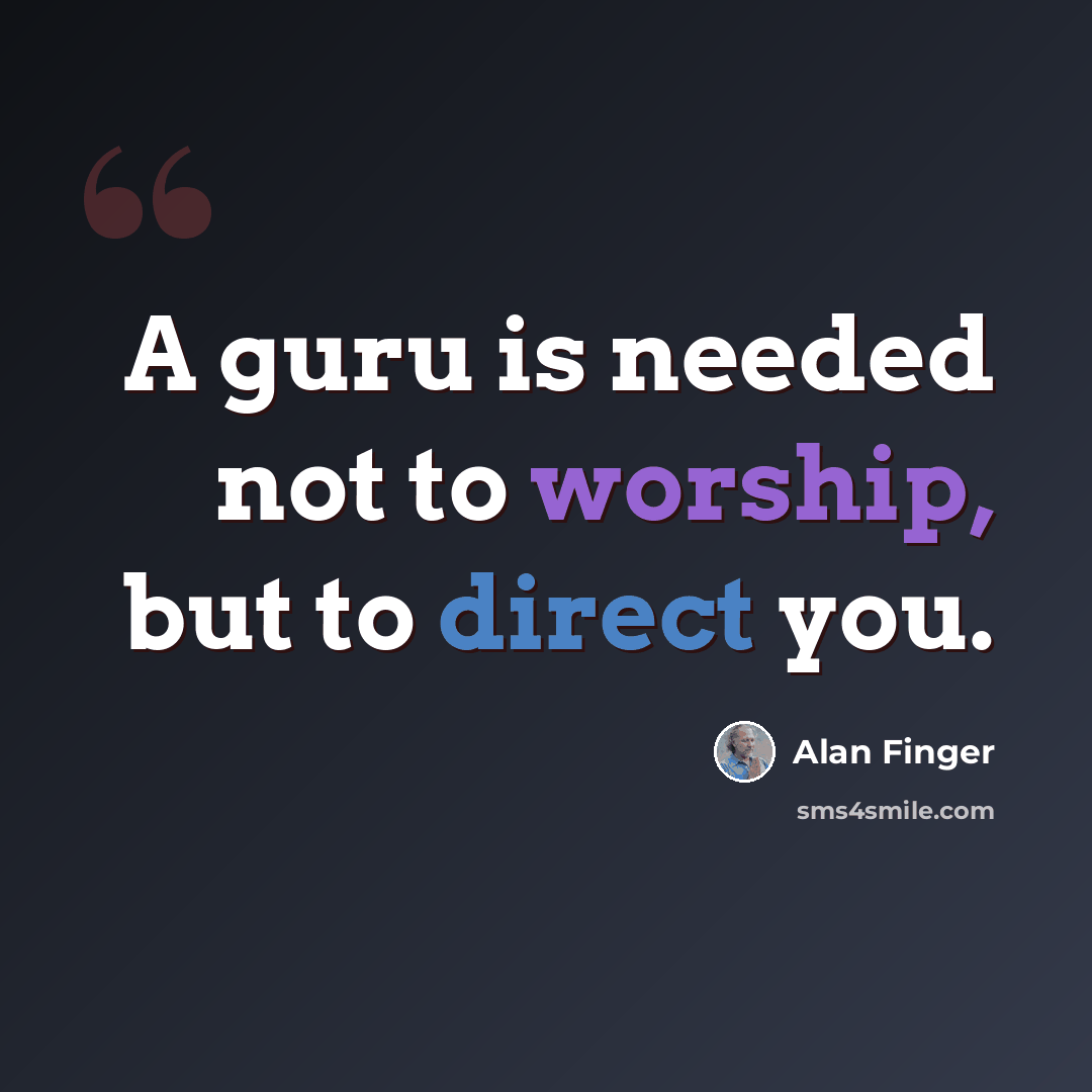 “A guru is needed not to worship, but to direct you.” quote by Alan Finger