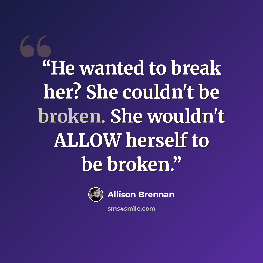 “He wanted to break her? She couldn't be broken. She wouldn't ALLOW herself to be broken.” quote by Allison Brennan