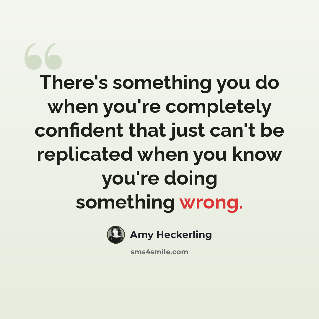 “There's something you do when you're completely confident that just can't be replicated when you know you're doing something wrong.” quote by Amy Heckerling