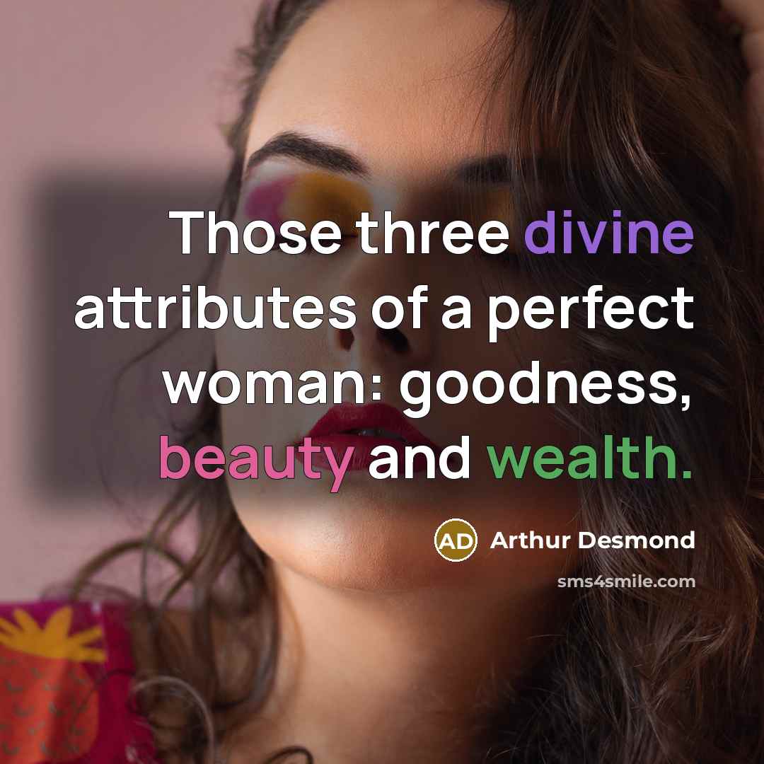 “Those three divine attributes of a perfect woman: goodness, beauty and wealth.” quote by Arthur Desmond