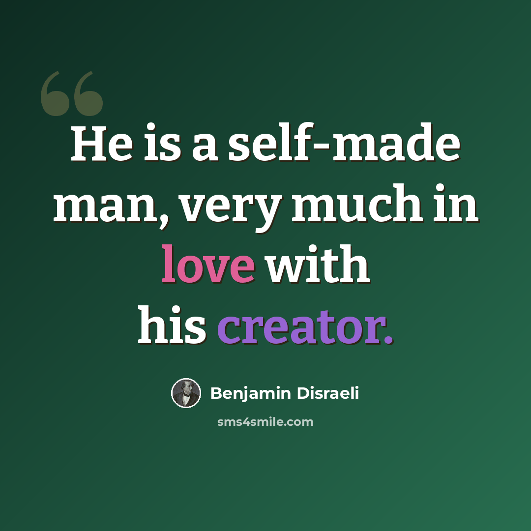 “He is a self-made man, very much in love with his creator.” quote by Benjamin Disraeli