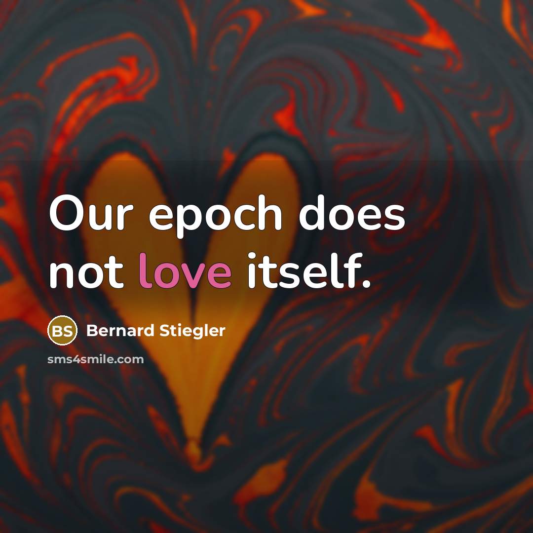 “Our epoch does not love itself.” quote by Bernard Stiegler