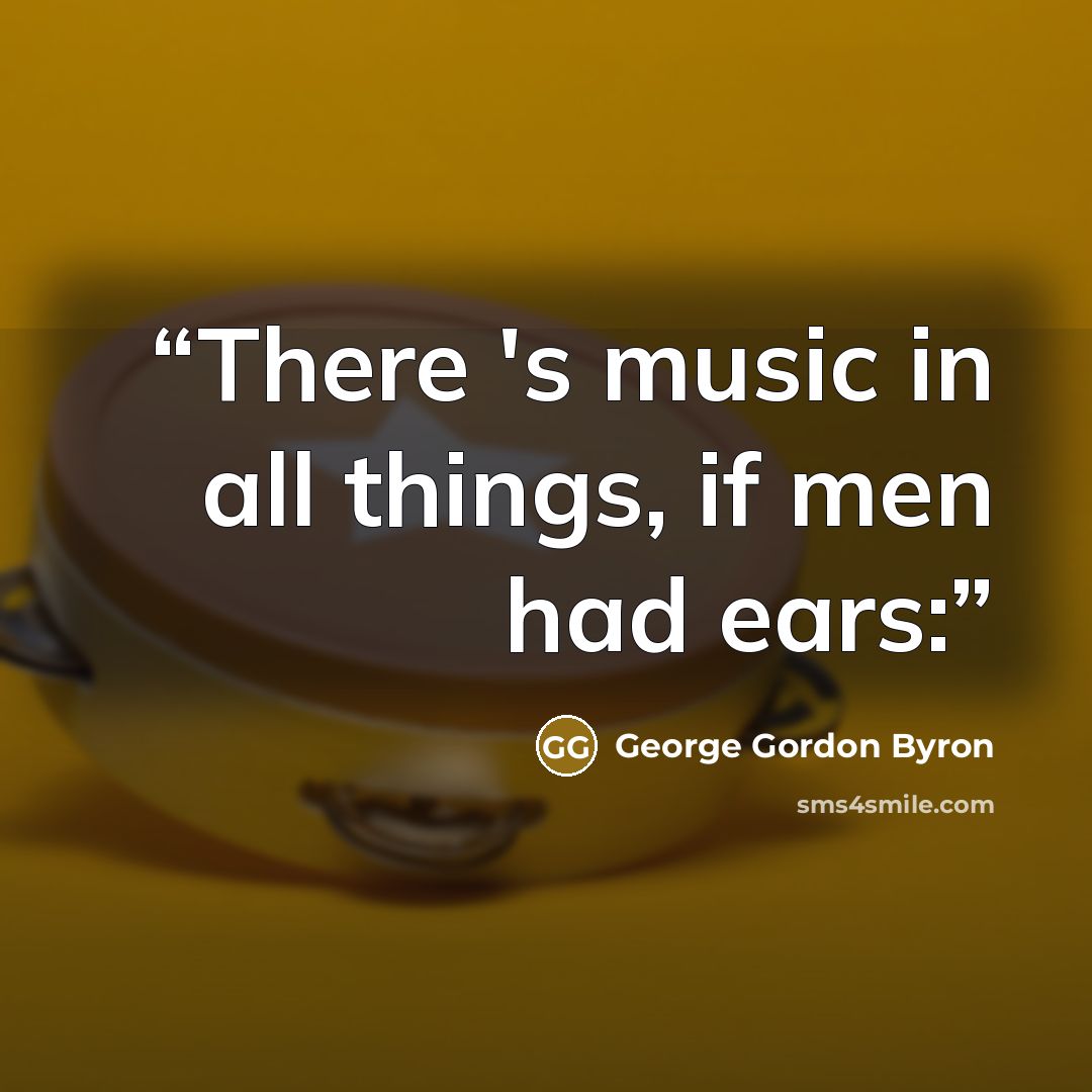 “There 's music in all things, if men had ears:” quote by George Gordon Byron