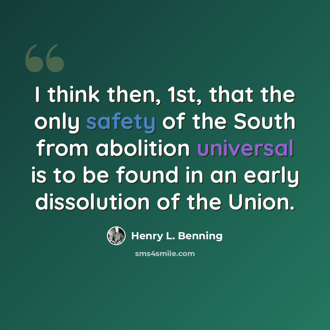 “I think then, 1st, that the only safety of the South from abolition universal is to be found in an early dissolution of the Union.” quote by Henry L. Benning