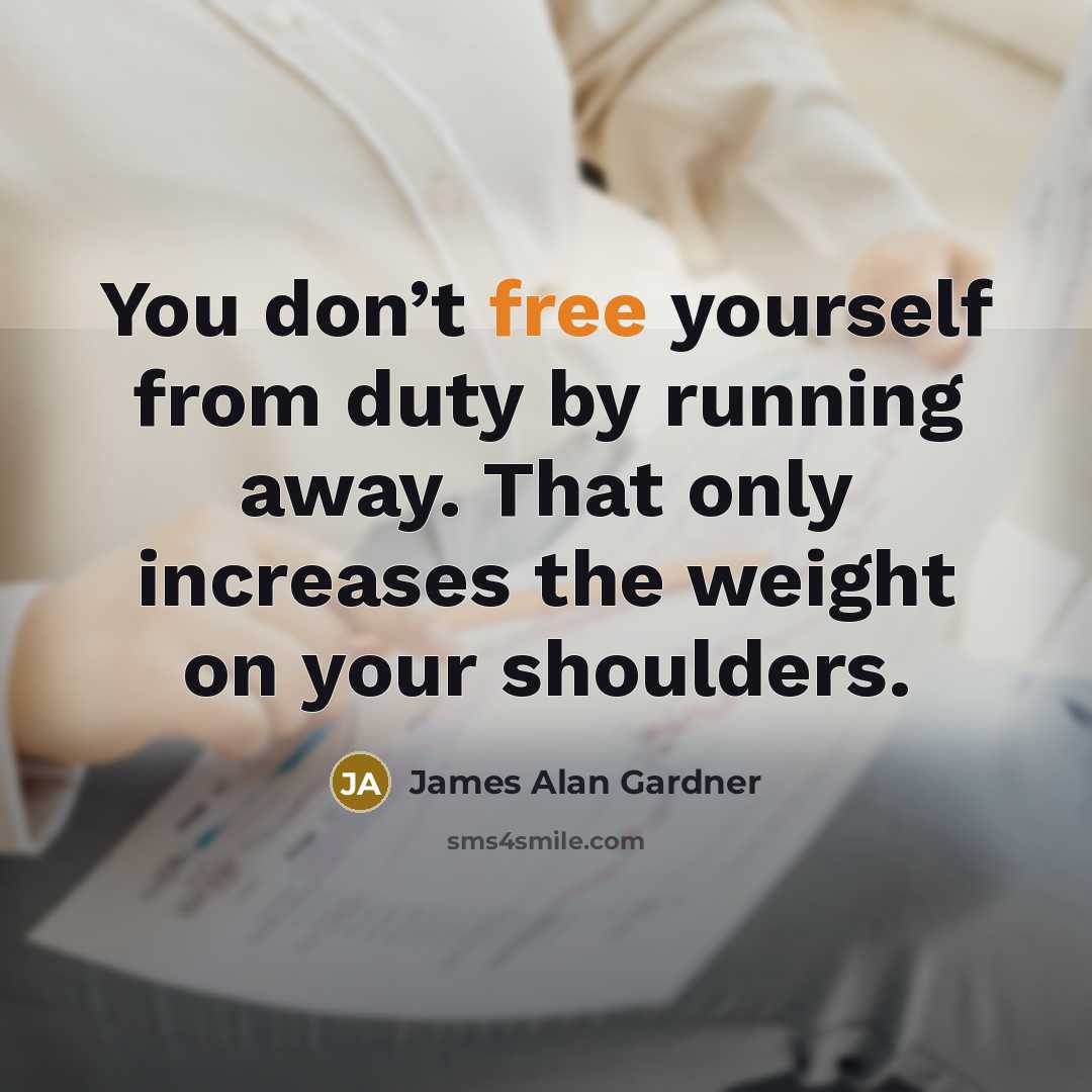 “You don’t free yourself from duty by running away. That only increases the weight on your shoulders.” quote by James Alan Gardner