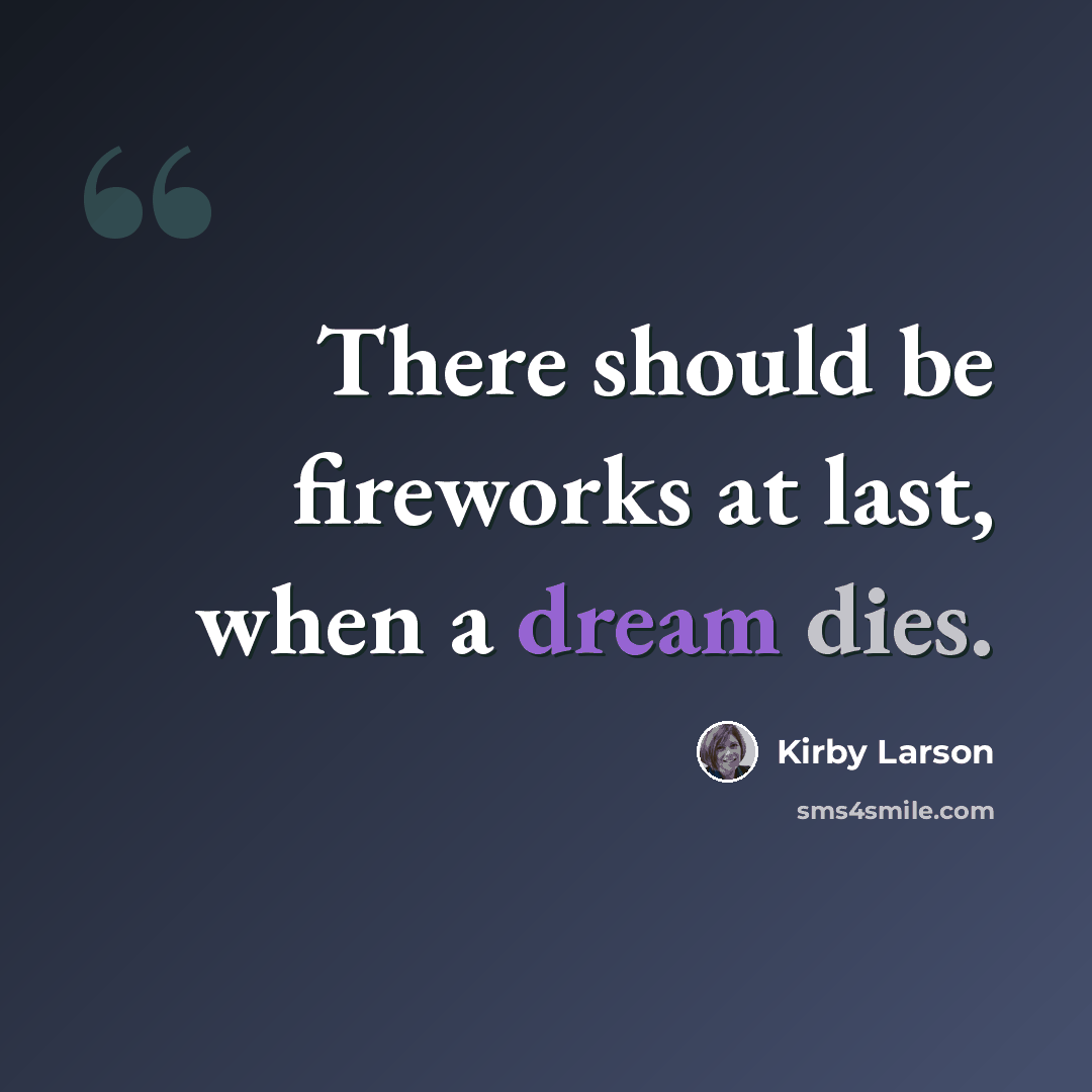 “There should be fireworks at last, when a dream dies.” quote by Kirby Larson
