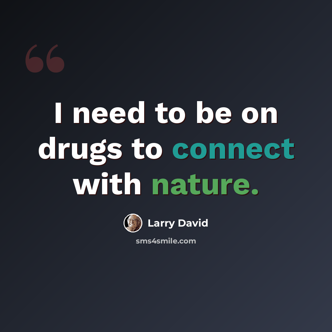 “I need to be on drugs to connect with nature.” quote by Larry David