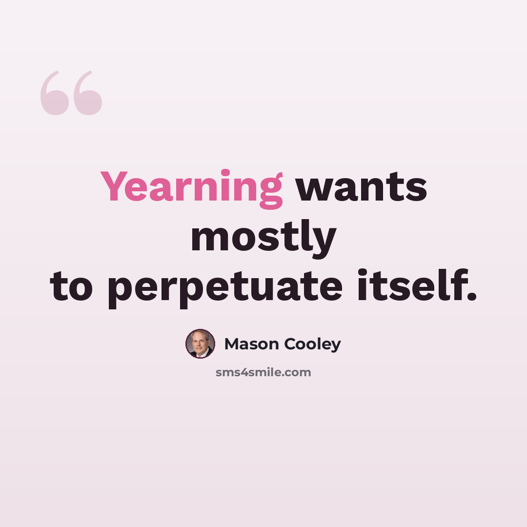 “Yearning wants mostly to perpetuate itself.” quote by Mason Cooley