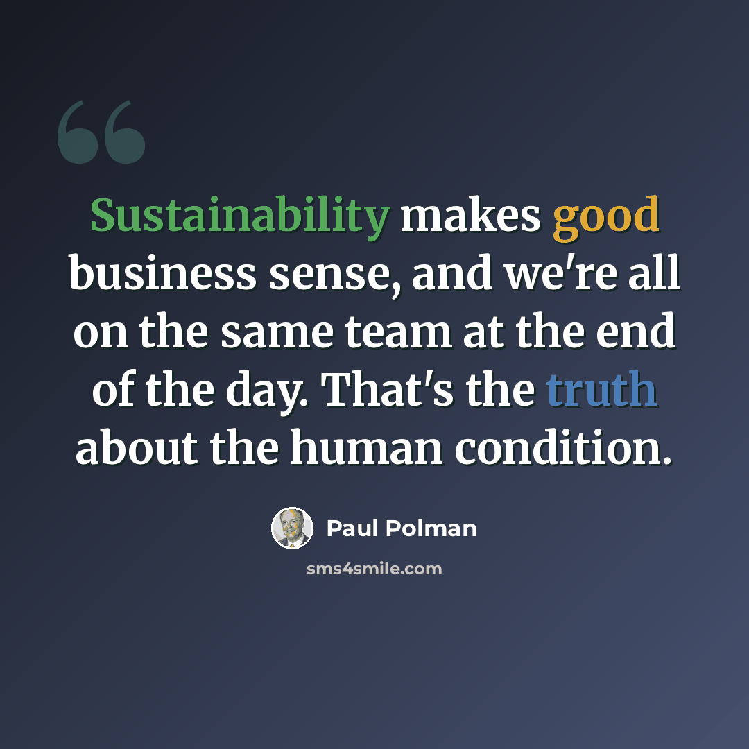 “Sustainability makes good business sense, and we're all on the same team at the end of the day. That's the truth about the human condition.” quote by Paul Polman