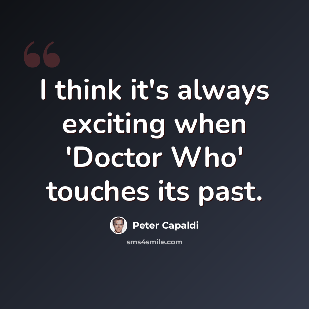 “I think it's always exciting when 'Doctor Who' touches its past.” quote by Peter Capaldi