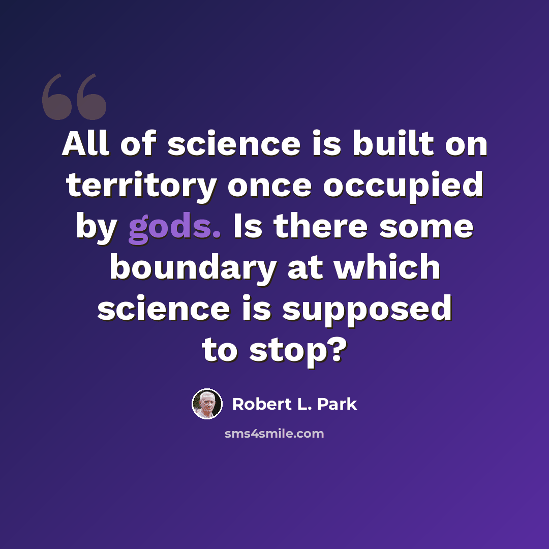 “All of science is built on territory once occupied by gods. Is there some boundary at which science is supposed to stop?” quote by Robert L. Park