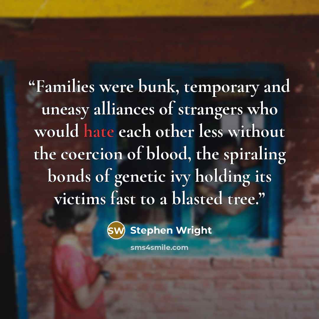 “Families were bunk, temporary and uneasy alliances of strangers who would hate each other less without the coercion of blood, the spiraling bonds of genetic ivy holding its victims fast to a blasted tree.” quote by Stephen Wright