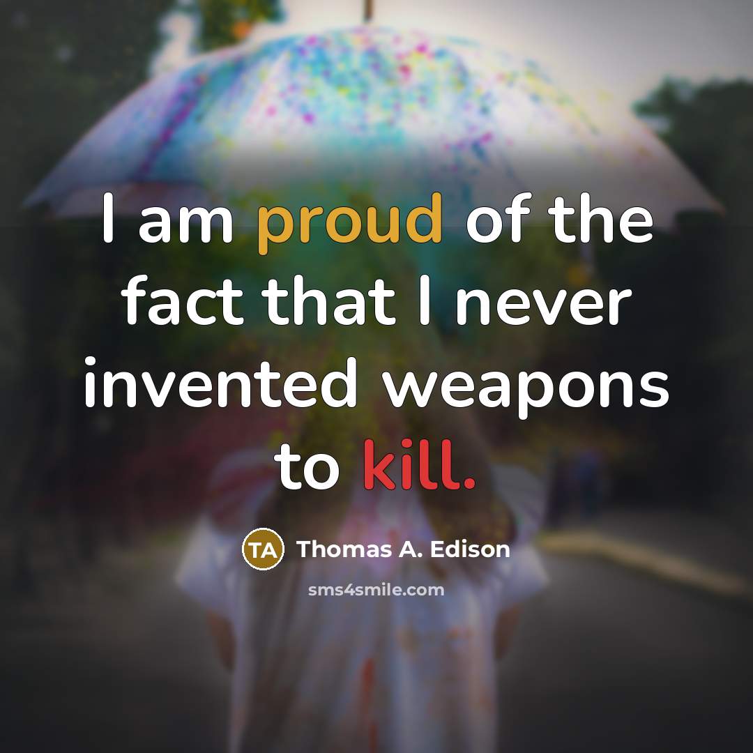 “I am proud of the fact that I never invented weapons to kill.” quote by Thomas A. Edison
