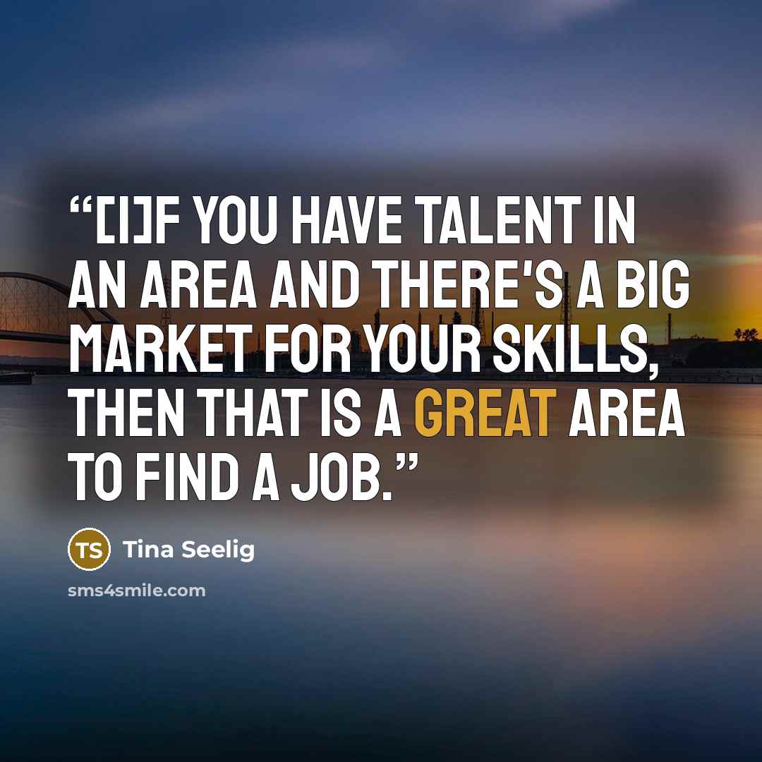 “[I]f you have talent in an area and there's a big market for your skills, then that is a great area to find a job.” quote by Tina Seelig