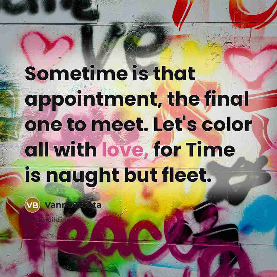 “Sometime is that appointment, the final one to meet. Let's color all with love, for Time is naught but fleet.” quote by Vanna Bonta
