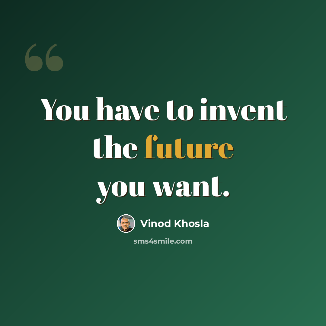 “You have to invent the future you want.” quote by Vinod Khosla