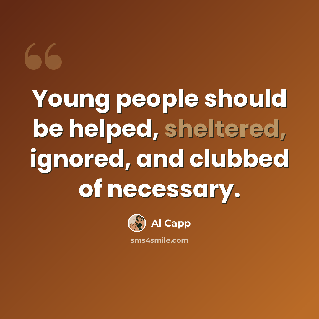“Young people should be helped, sheltered, ignored, and clubbed of necessary.” quote by Al Capp