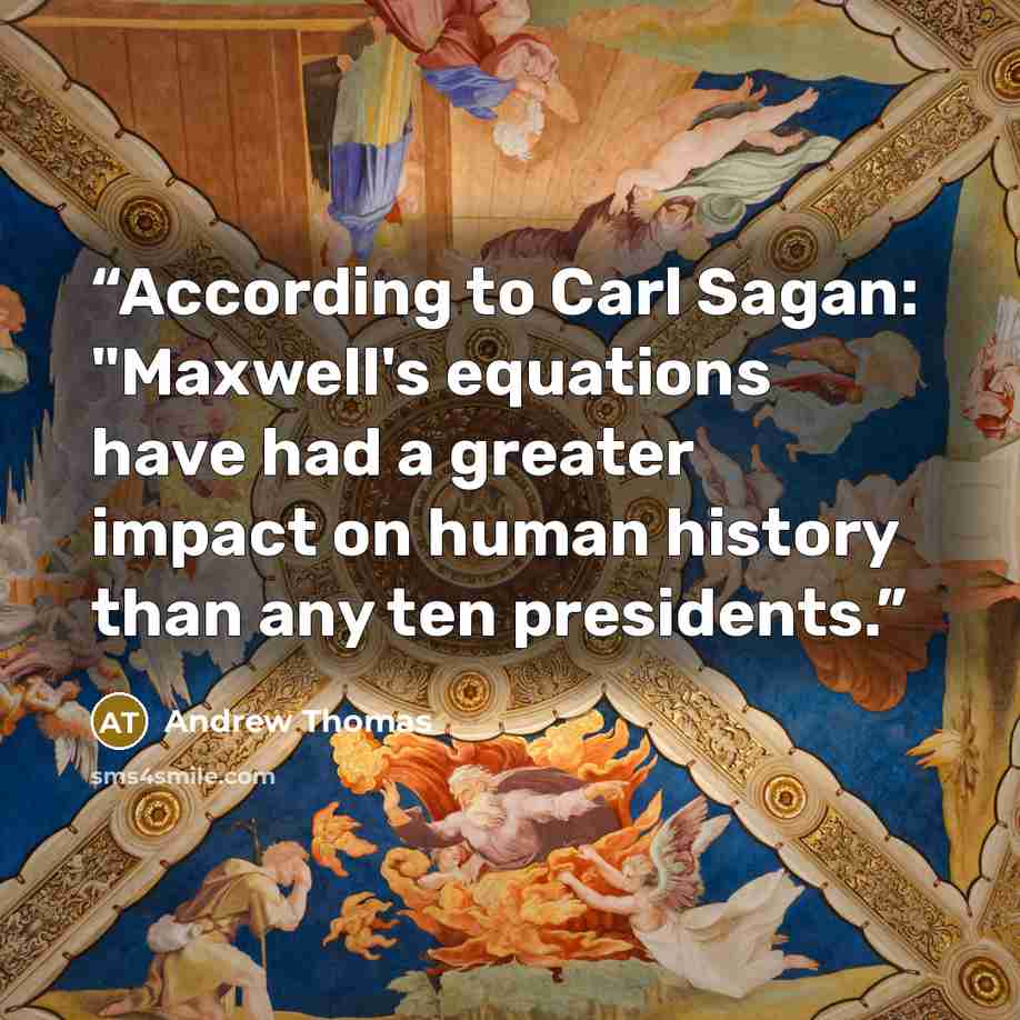 “According to Carl Sagan: "Maxwell's equations have had a greater impact on human history than any ten presidents.” quote by Andrew Thomas