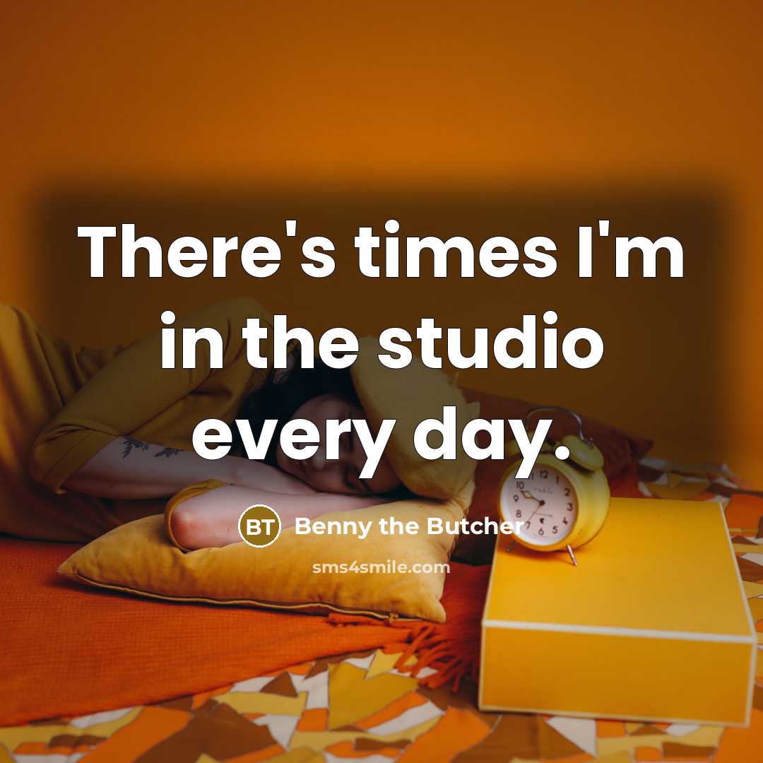 “There's times I'm in the studio every day.” quote by Benny the Butcher