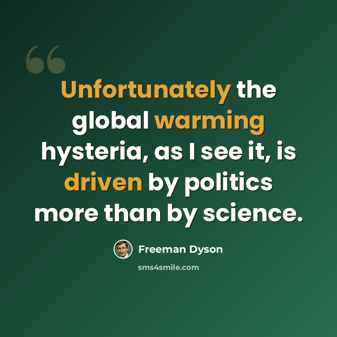 “Unfortunately the global warming hysteria, as I see it, is driven by politics more than by science.” quote by Freeman Dyson