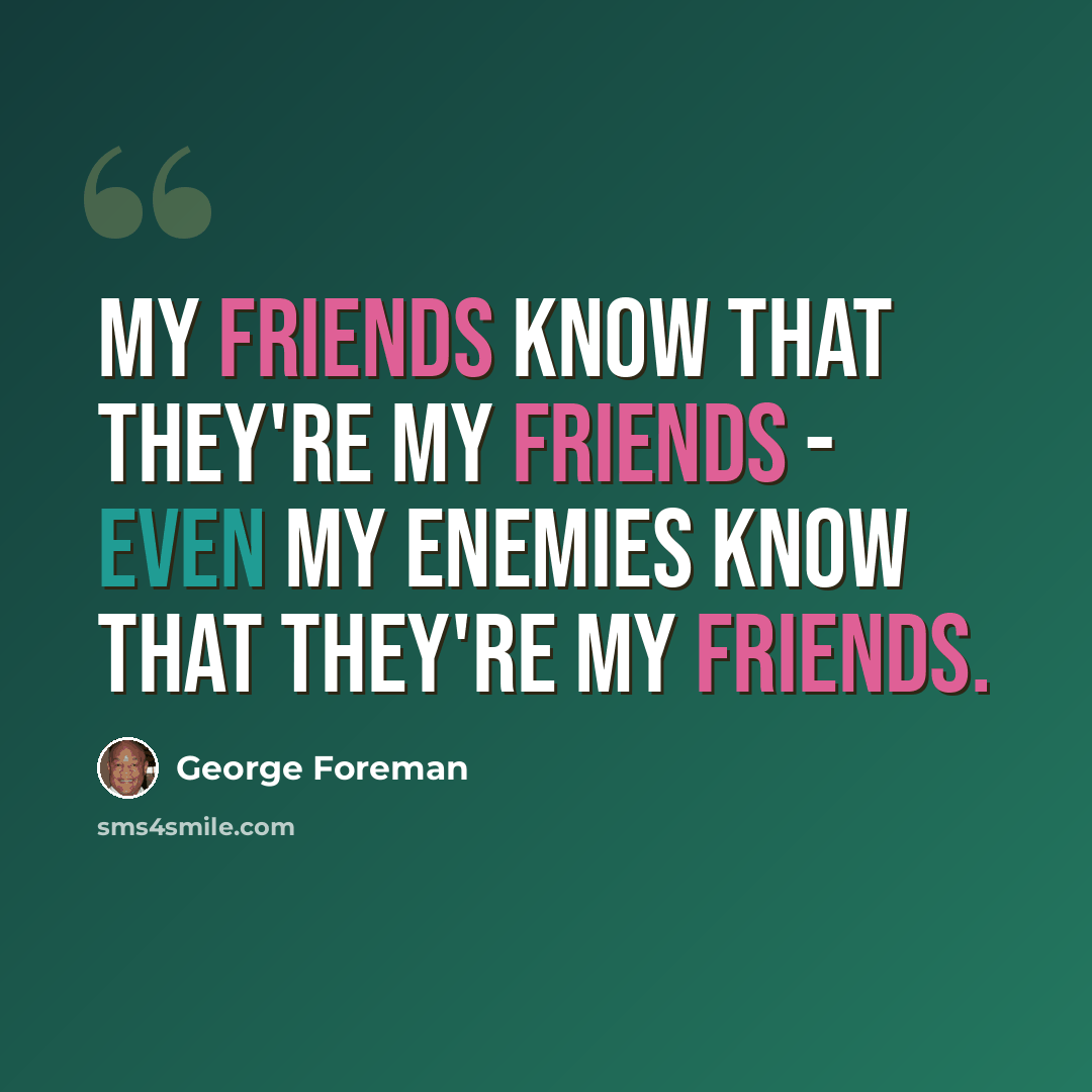 “My friends know that they're my friends - even my enemies know that they're my friends.” quote by George Foreman