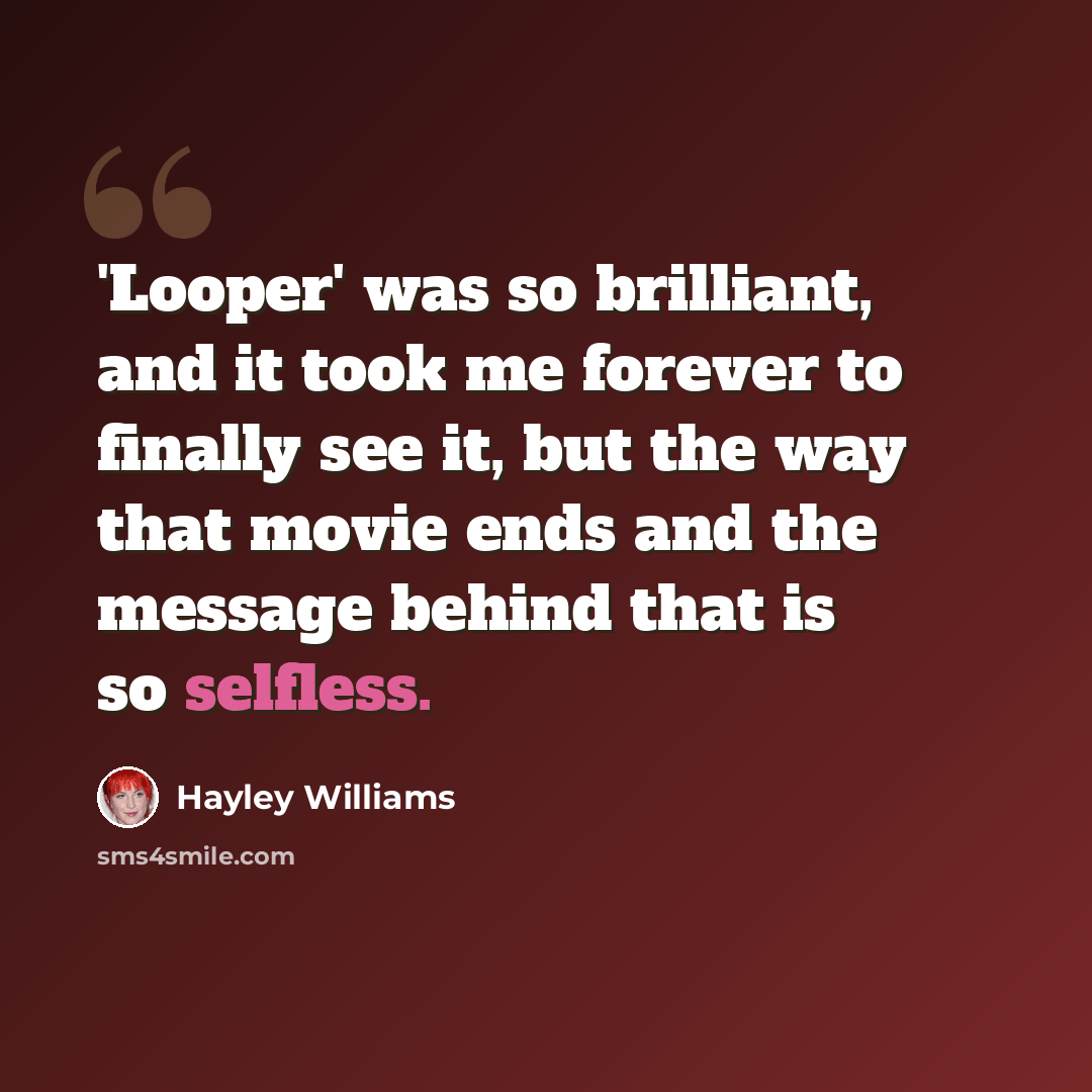 “'Looper' was so brilliant, and it took me forever to finally see it, but the way that movie ends and the message behind that is so selfless.” quote by Hayley Williams